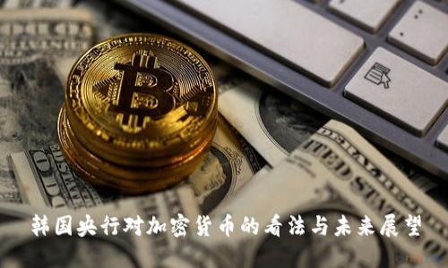 韩国央行对加密货币的看法与未来展望