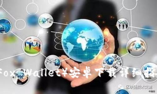 小狐狸钱包（Fox Wallet）安卓下载详细指南与使用技巧