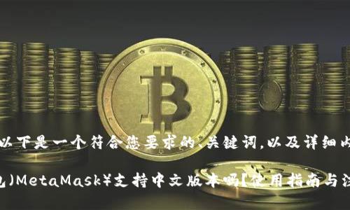 当然可以，以下是一个符合您要求的、关键词，以及详细内容的示例：

小狐狸钱包（MetaMask）支持中文版本吗？使用指南与注意事项