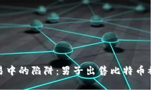 加密货币交易中的陷阱：男子出售比特币被骗经历详解